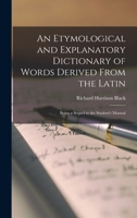 An Etymological and Explanatory Dictionary of Words Derived From the Latin: Being a Sequel to the Student's Manual 1016701489 Book Cover