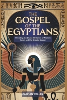 The Gospel of the Egyptians: Unveiling the Divine Mysteries of Ancient Egypt and the Gnostic Gospel B0DSTBM25X Book Cover