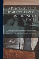 A Portraiture of Domestic Slavery, in the United States: With Reflections on the Practicability of Restoring the Moral Rights of the Slave, Without ... of a Colonial Asylum for Free Persons of C 127581154X Book Cover