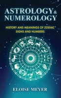 Astrology and Numerology: History and Meanings of Zodiac Signs and Numbers: History and Meanings of Zodiac Signs and Numbers null Book Cover