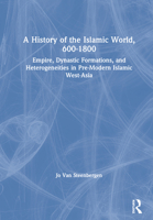 A History of the Islamic World, 600-1800: Empire, Dynastic Formations, and Heterogeneities in Pre-Modern Islamic West-Asia 0415660319 Book Cover