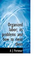 Organized Labor: Its Problems and How to Meet Them 1115080288 Book Cover
