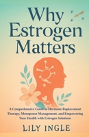 Why Estrogen Matters: A Comprehensive Guide To Hormone Replacement Therapy, Menopause Management And Empowering Your Health With Estrogen Solutions B0FSRHQ8FW Book Cover