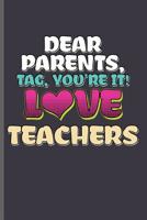 Dear Parents tag, You're it! Love Teachers: Teacher Professor notebooks gift (6x9) Dot Grid notebook to write in 1099082293 Book Cover