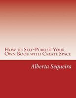 How to Self-Publish Your Own Book with Create Space: Easy Steps 1497431107 Book Cover