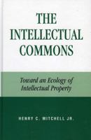 The Intellectual Commons: Toward an Ecology of Intellectual Property (Lexington Studies in Social, Political, and Legal Philosophy)