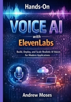 Hands-On Voice AI with ElevenLabs: Build, Deploy, and Scale Realistic AI Voices for Modern Applications B0GJSFHHJM Book Cover