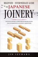 Japanese Joinery: Beginner + Intermediate Guide to Japanese Joinery: Japanese Joinery Compendium for Beginner and Intermediate Japanese Carpenters 1951035747 Book Cover
