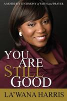 You Are Still Good: A Mother's Testimony of Faith and Prayer 0998360724 Book Cover