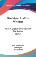 D'Aubigne And His Writings: With A Sketch Of The Life Of The Author (1847) 116538051X Book Cover