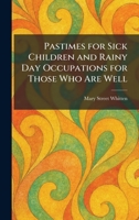 Pastimes for Sick Children and Rainy Day Occupations for Those Who Are Well 1025345193 Book Cover