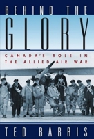 Behind the Glory : Canada's Role in the Allied Air War 0887627234 Book Cover