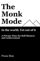 The Monk Mode-Live in the World, Yet Stay Out of It: A Private Time for Self-Mastery and Achievement. Vol-1 B0CF496F6B Book Cover