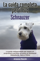La Guida Completa per Il Tuo Schnauzer: La guida indispensabile per essere un proprietario perfetto ed avere un Schnauzer Obbediente, Sano e Felice B08924C32B Book Cover