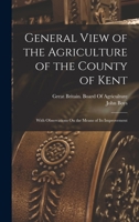 General View of the Agriculture of the County of Kent: With Observations On the Means of Its Improvement 1019017384 Book Cover