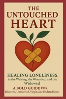 The Untouched Heart: Healing Loneliness in the Waiting, the Wounded and the Windowed: A Bold Guide for Divorced, Unmarried, Virgin and Undated Soul (Voice of Unheard and Unseen Narratives) B0FKMLFX7L Book Cover