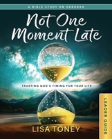 Not One Moment Late Women's Bible Study Leader Guide: Trusting God’s Timing for Your Life (A Bible Study On Deborah) 1791040519 Book Cover