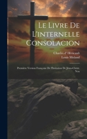 Le Livre de l'Internelle Consolacion; Premi�re Version Fran�oise de l'Imitation de J�sus-Christ. Nou 1022034685 Book Cover