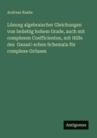 Lösung algebraischer Gleichungen von beliebig hohem Grade, auch mit complexen Coefficienten, mit Hilfe des Gauss'-schen Schema's für complexe Grössen (German Edition) 3386319726 Book Cover