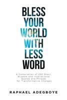 Bless Your World with Less Word: A Compilation of 250 Short, Wisdom, and Inspirational Quotes and Phrases for Transformative Changes 1644587475 Book Cover