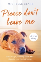 Please Don't Leave Me: One rescue dog's journey from the streets to find a loving home 1409195457 Book Cover