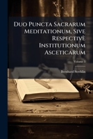 Duo Puncta Sacrarum Meditationum, Sive Respective Institutionum Asceticarum: de Triplici Via Religiosae Perfectionis Per Quatuor Trimestria, AC in Singulos Anni Dies Specialiter Distributa, Et ... Edi 1178916804 Book Cover