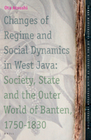 Changes of Regime and Social Dynamics in West Java: Society, State and the Outer World of Banten, 1750-1830 (TANAP Monographs on the History of the Asian-European Interaction) 9004150919 Book Cover
