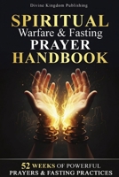 Spiritual Warfare & Fasting Prayer Handbook: 52 Weeks of Powerful Prayers & Fasting Practices for Spiritual Breakthrough, Deliverance, and Spiritual Victory (Divine Kingdom Publishing Prayer Series) B0GX594YHK Book Cover