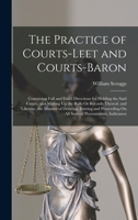 The Practice of Courts-Leet and Courts-Baron: Containing Full and Exact Directions for Holding the Said Courts, and Making Up the Rolls Or Records ... On All Sorts of Presentments, Indictmen 1019068868 Book Cover