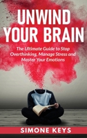 Unwind Your Brain: The Ultimate Guide to Stop Overthinking, Manage Stress and Master Your Emotions: Mindset and Mindfulness Techniques for a More Productive, Positive & Drama-Free Life 1960395343 Book Cover