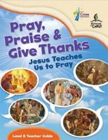 Pray, Praise and Give Thanks: Jesus Teaches Us to Pray - Level B Teacher Guide 0758655134 Book Cover