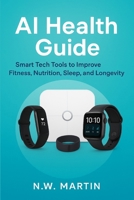 AI Health Guide: Smart Tech Tools for Fitness, Nutrition, Sleep, Longevity, and a Healthier Family B0FTVL69M2 Book Cover