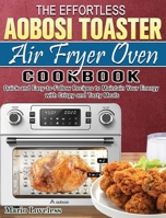 The Effortless Aobosi Toaster Air Fryer Oven Cookbook: Quick and Easy-to-Follow Recipes to Maintain Your Energy with Crispy and Tasty Meals 1922547158 Book Cover