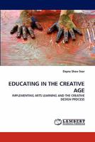 EDUCATING IN THE CREATIVE AGE: IMPLEMENTING ARTS LEARNING AND THE CREATIVE DESIGN PROCESS 3844398295 Book Cover