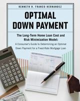 Optimal Down Payment: The Long-Term Home Loan Cost and Risk Minimization Model: A Consumer's Guide to Determining an Optimal Down Payment for a Fixed-Rate Mortgage Loan 1732286604 Book Cover