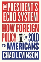 The President's Echo System: How Foreign Policy Is Sold to Americans 0674302516 Book Cover