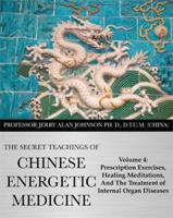 The Secret Teachings of Chinese Energetic Medicine Volume 4: Prescription Exercises, Healing Meditations, and The Treatment of Internal Organ Diseases 0991569032 Book Cover
