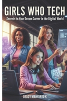 Girls Who Tech: Secrets to Your Dream Career in the Digital World B0FDFZQFCL Book Cover