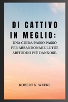 Di cattivo in meglio: Una guida passo passo per abbandonare le tue abitudini più dannose B0C2ST5ZBH Book Cover