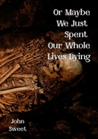Or Maybe We Just Spent Our Whole Lives Dying B0FGHL6SVX Book Cover