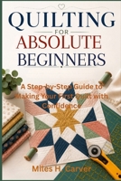 Quilting for Absolute Beginners: A Step-by-Step Guide to Making Your First Quilt with Confidence B0H523VMWJ Book Cover