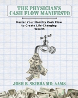 The Physician's Cash Flow Manifesto: Master Your Monthly Cash Flow to Create Life-Changing Wealth B0CTGLXWJZ Book Cover