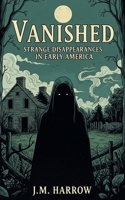 Vanished: Strange Disappearances In Early America B0FHB9BYB3 Book Cover