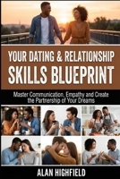 Your Dating and Relationship Skills Blueprint: Master Communication, Empathy and Create the Partnership of Your Dreams | Secrets To Ignite Intimacy & Passion In Your Relationship or Dating Life B0GS4Z74VT Book Cover