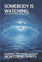 Somebody Is Watching: Closing The Door Against Monitoring Spirits: Monitoring Spirit Understanding B099HQL41S Book Cover