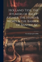 Holland Tide, the Aylmers of Bally-Aylmer, the Hand & Word, & the Barber of Bantry, &c 1021747556 Book Cover