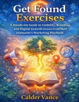 Get Found Exercises: A Hands-On Guide to Visibility, Branding, and Digital Growth Drawn from Matt Diamante’s Marketing Playbook B0GJJJKL6R Book Cover