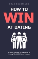 How To Win At Dating: 10 Steps On How To Get Ahead In Dating The Girl Of Your Dreams B08GFX5LC6 Book Cover