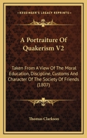 A Portraiture of Quakerism. Taken From a View of the Education and Discipline, Social Manners, Civil and Political Economy, Religious Principles and Character, of the Society of Friends; Volume 2 1511482656 Book Cover