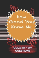 How Good You Know Me Quiz Of 150+ Questions: / Perfect As A valentine's Day Gift Or Love Gift For Boyfriend-Girlfriend-Wife-Husband-Fiance-Long Relationship Quiz 1654813311 Book Cover